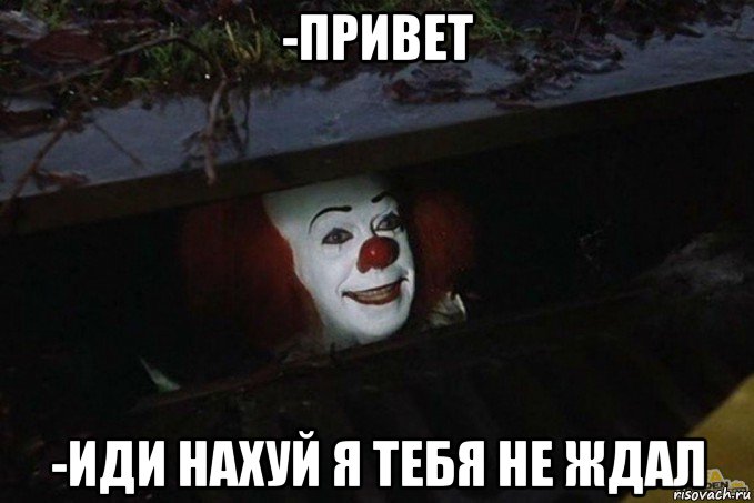 -привет -иди нахуй я тебя не ждал