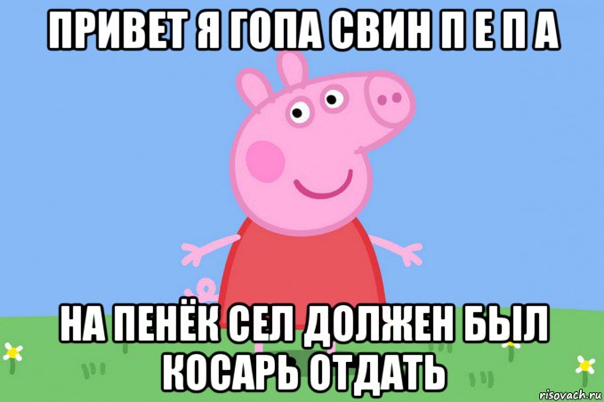 привет я гопа свин п е п а на пенёк сел должен был косарь отдать, Мем Пеппа