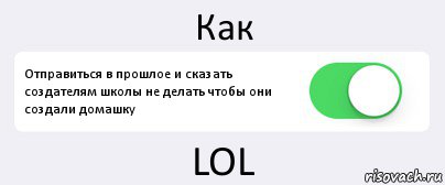 Как Отправиться в прошлое и сказать создателям школы не делать чтобы они создали домашку LOL