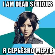 i am dead serious я серьёзно мертв