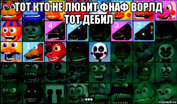 тот кто не любит фнаф ворлд тот дебил ...