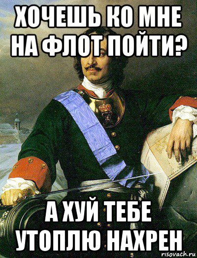 хочешь ко мне на флот пойти? а хуй тебе утоплю нахрен