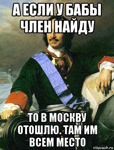 а если у бабы член найду то в москву отошлю. там им всем место