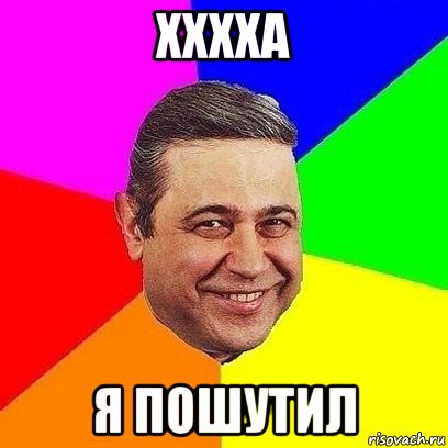 хххха я пошутил