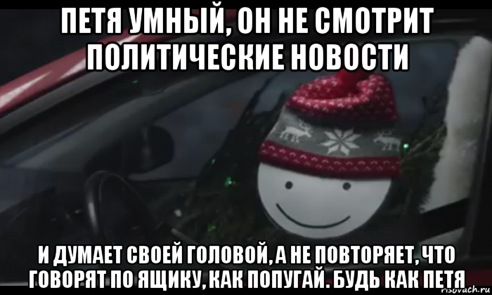 петя умный, он не смотрит политические новости и думает своей головой, а не повторяет, что говорят по ящику, как попугай. будь как петя, Мем Петя умный будь как петя