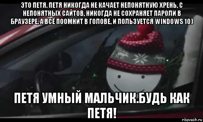 это петя. петя никогда не качает непонятную хрень, с непонятных сайтов, никогда не сохраняет пароли в браузере, а всё по0мнит в голове, и пользуется windows 10) петя умный мальчик.будь как петя!, Мем Петя умный будь как петя