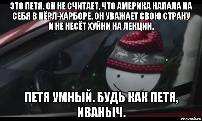 это петя. он не считает, что америка напала на себя в пёрл-харборе. он уважает свою страну и не несёт хуйни на лекции. петя умный. будь как петя, иваныч., Мем Петя умный будь как петя