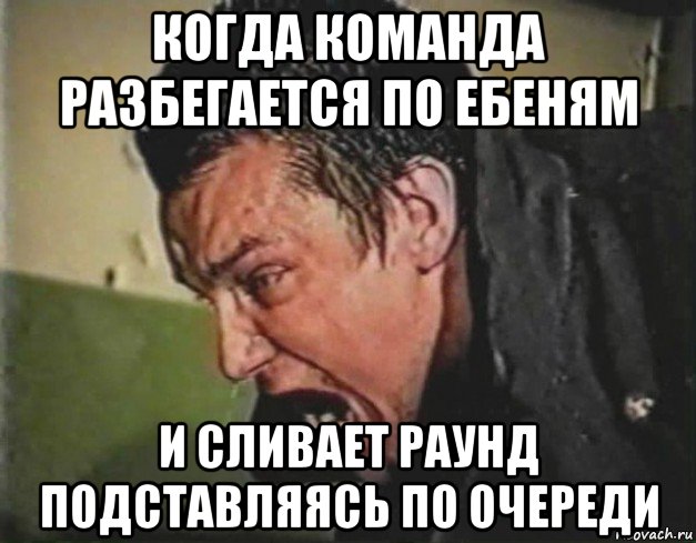 когда команда разбегается по ебеням и сливает раунд подставляясь по очереди