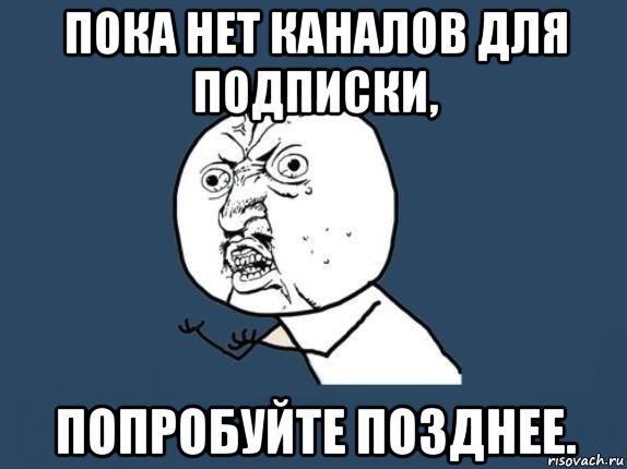 пока нет каналов для подписки, попробуйте позднее., Мем  почему мем