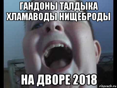 гандоны талдыка хламаводы нищеброды на дворе 2018