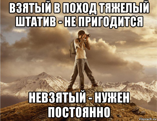 взятый в поход тяжелый штатив - не пригодится невзятый - нужен постоянно