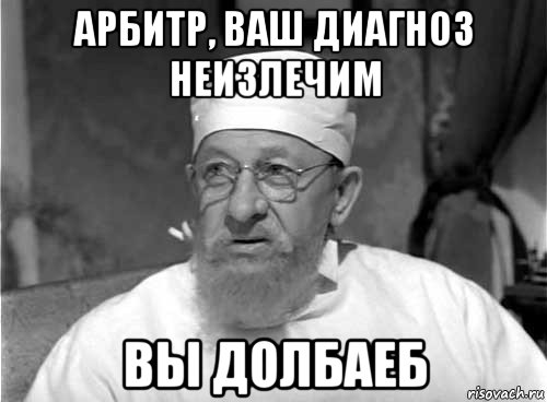 арбитр, ваш диагноз неизлечим вы долбаеб, Мем Профессор Преображенский