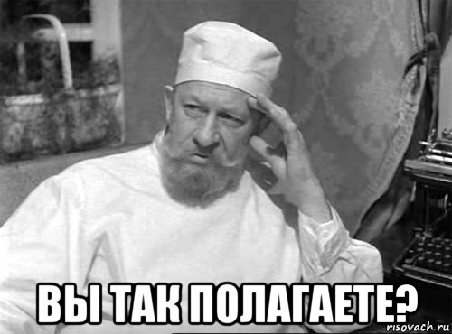  вы так полагаете?