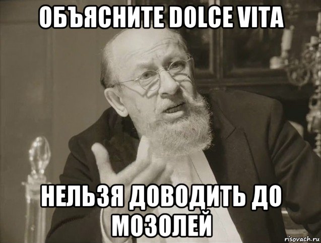 объясните dolce vita нельзя доводить до мозолей