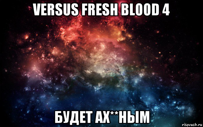 versus fresh blood 4 будет ах**ным, Мем Просто космос