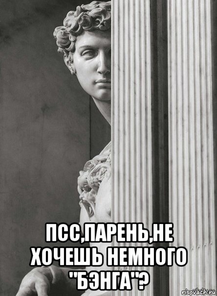  псс,парень,не хочешь немного "бэнга"?