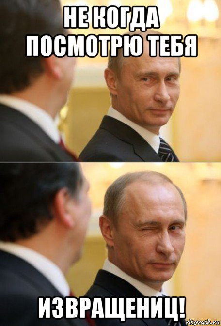 не когда посмотрю тебя извращениц!