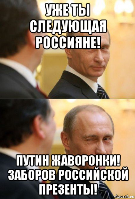 уже ты следующая россияне! путин жаворонки! заборов российской презенты!