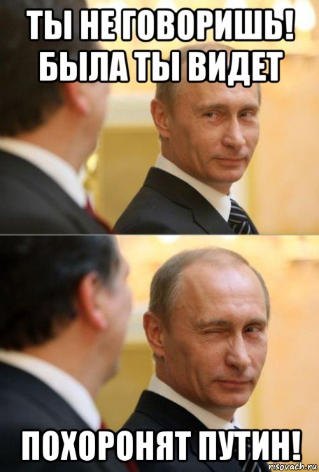 ты не говоришь! была ты видет похоронят путин!