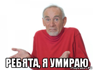  ребята, я умираю, Мем Ребята я умираю дед