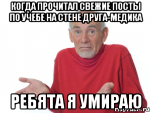 когда прочитал свежие посты по учебе на стене друга-медика ребята я умираю, Мем Ребята я умираю дед