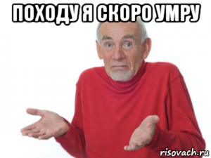 походу я скоро умру 