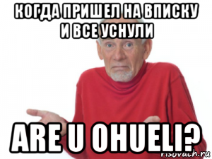 когда пришел на вписку и все уснули are u ohueli?