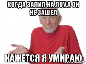 когда залил на лоу,а он не зашел кажется я умираю