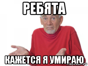 ребята кажется я умираю