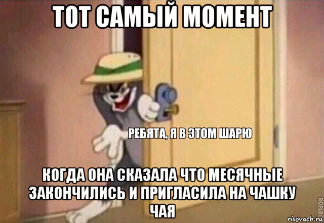 тот самый момент когда она сказала что месячные закончились и пригласила на чашку чая, Мем    Ребята я в этом шарю