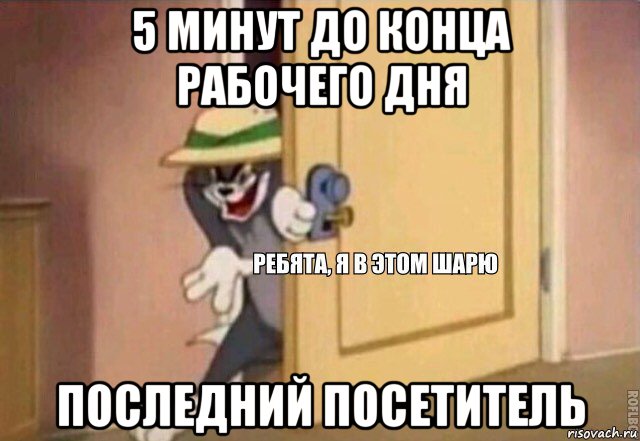 5 минут до конца рабочего дня последний посетитель, Мем    Ребята я в этом шарю