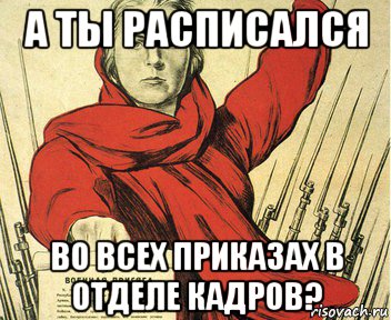 а ты расписался во всех приказах в отделе кадров?