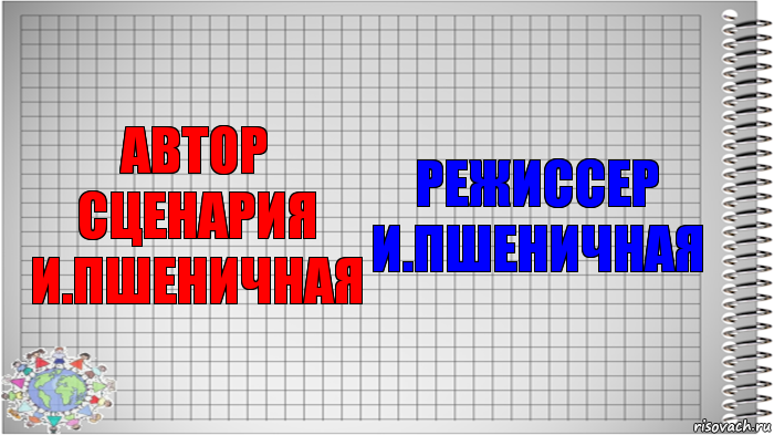 АВТОР СЦЕНАРИЯ
И.ПШЕНИЧНАЯ РЕЖИССЕР
И.ПШЕНИЧНАЯ, Комикс   Блокнот перевод