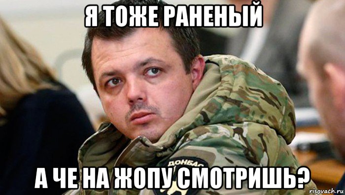 я тоже раненый а че на жопу смотришь?