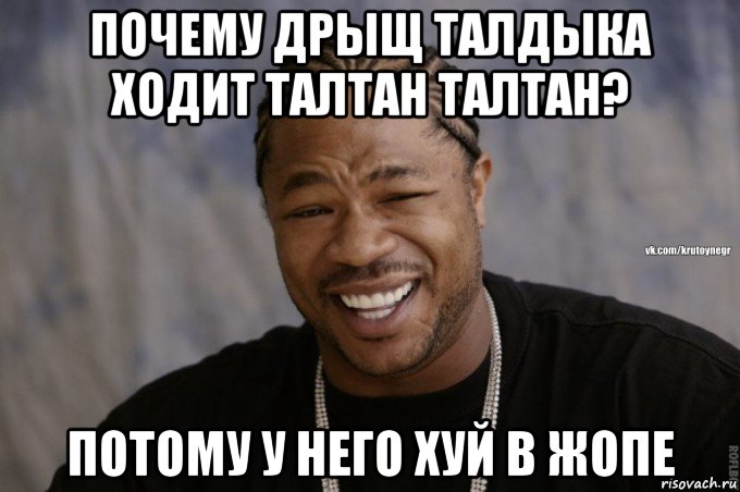 почему дрыщ талдыка ходит талтан талтан? потому у него хуй в жопе