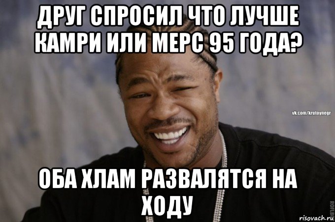 друг спросил что лучше камри или мерс 95 года? оба хлам развалятся на ходу