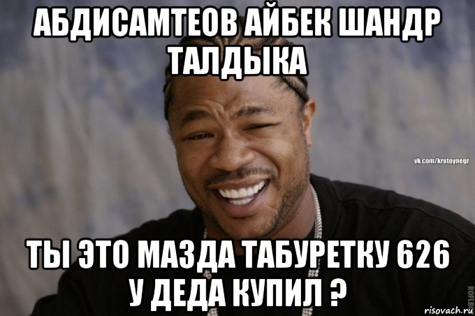 абдисамтеов айбек шандр талдыка ты это мазда табуретку 626 у деда купил ?