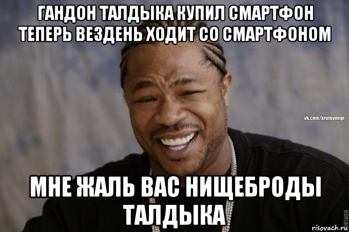 гандон талдыка купил смартфон теперь вездень ходит со смартфоном мне жаль вас нищеброды талдыка