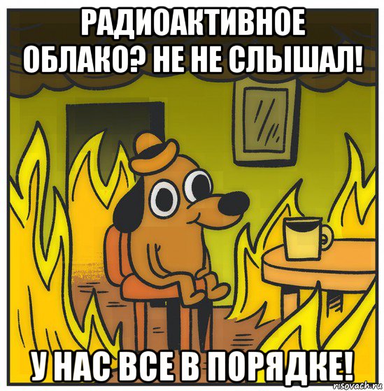 радиоактивное облако? не не слышал! у нас все в порядке!