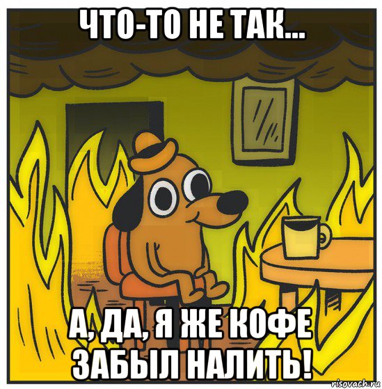 что-то не так... а, да, я же кофе забыл налить!