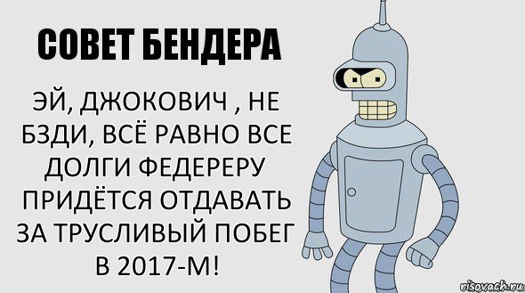 эй, джокович , не бзди, всё равно все долги федереру придётся отдавать за трусливый побег в 2017-м!, Комикс Советы Бендера