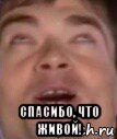  спасибо, что живой!