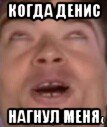 когда денис нагнул меня