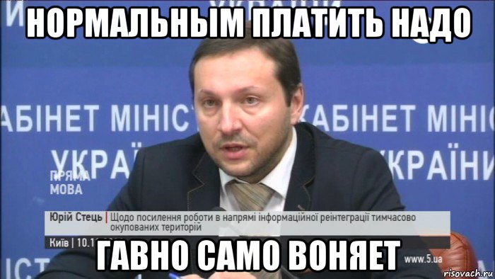 нормальным платить надо гавно само воняет