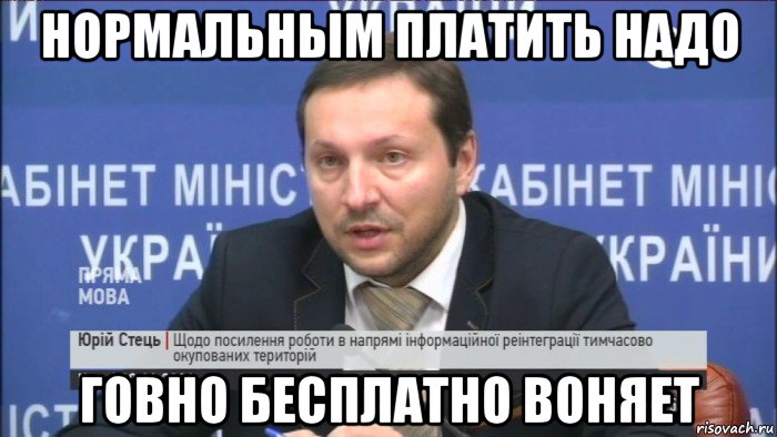 нормальным платить надо говно бесплатно воняет