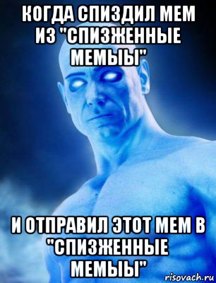 когда спиздил мем из "спизженные мемыы" и отправил этот мем в "спизженные мемыы"