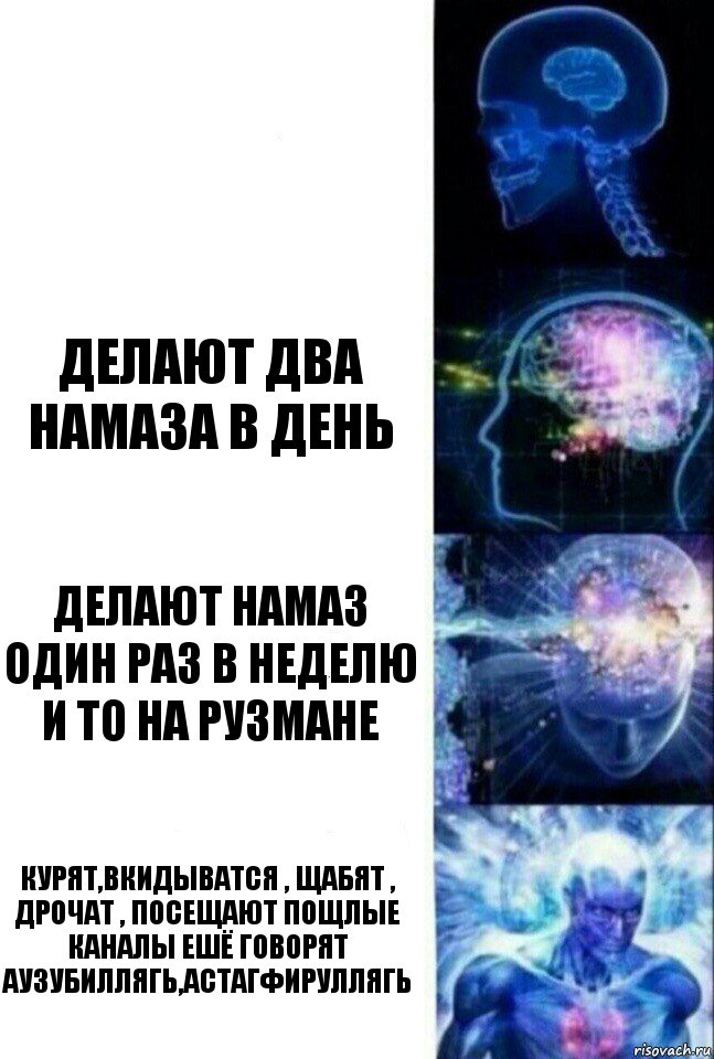  Делают два намаза в день Делают намаз один раз в неделю и то на рузмане Курят,вкидыватся , щабят , дрочат , посещают пощлые каналы ешё говорят Аузубиллягь,Астагфируллягь, Комикс  Сверхразум