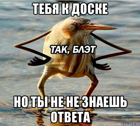 тебя к доске но ты не не знаешь ответа