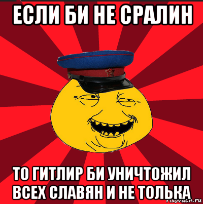 если би не сралин то гитлир би уничтожил всех славян и не толька, Мем  ТЕПИЧНЫЙ КАМУНИЗД-ТРАЛЛЬ