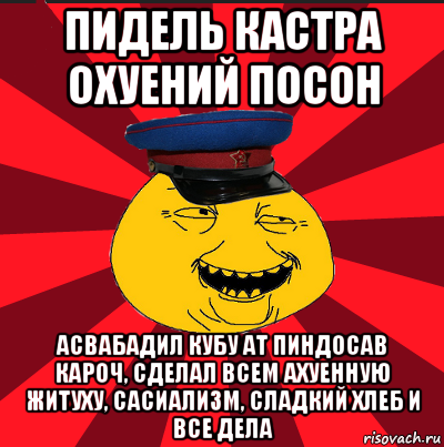 пидель кастра охуений посон асвабадил кубу ат пиндосав кароч, сделал всем ахуенную житуху, сасиализм, сладкий хлеб и все дела, Мем  ТЕПИЧНЫЙ КАМУНИЗД-ТРАЛЛЬ